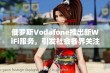 俄罗斯Vodafone推出新WiFi服务，引发社会各界关注