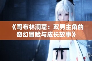 《哥布林洞窟：双男主角的奇幻冒险与成长故事》