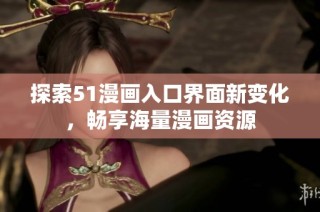 探索51漫画入口界面新变化，畅享海量漫画资源