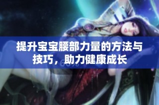 提升宝宝腰部力量的方法与技巧，助力健康成长