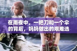 在雨夜中，一把刀和一个伞的背后，妈妈做出的艰难选择与无私奉献故事