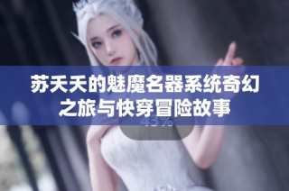 苏夭夭的魅魔名器系统奇幻之旅与快穿冒险故事