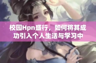 校园Hpn盛行，如何将其成功引入个人生活与学习中