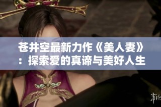 苍井空最新力作《美人妻》：探索爱的真谛与美好人生的旅程