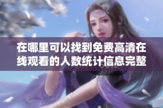 在哪里可以找到免费高清在线观看的人数统计信息完整指南
