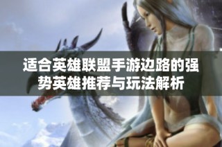 适合英雄联盟手游边路的强势英雄推荐与玩法解析