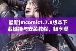 最新jmcomic1.7.8版本下载链接与安装教程，畅享漫画阅读的全新体验