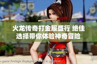 火龙传奇打金服盛行 绝佳选择带你体验神奇冒险