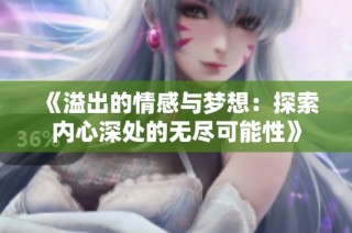 《溢出的情感与梦想：探索内心深处的无尽可能性》