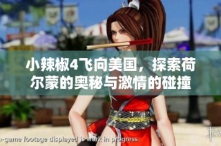小辣椒4飞向美国，探索荷尔蒙的奥秘与激情的碰撞