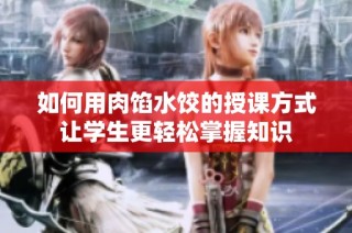 如何用肉馅水饺的授课方式让学生更轻松掌握知识