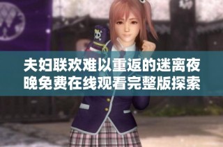 夫妇联欢难以重返的迷离夜晚免费在线观看完整版探索情感与欲望的故事