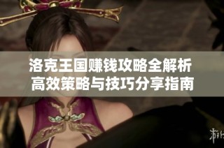 洛克王国赚钱攻略全解析 高效策略与技巧分享指南