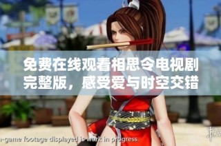 免费在线观看相思令电视剧完整版，感受爱与时空交错的动人故事