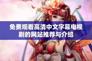 免费观看高清中文字幕电视剧的网站推荐与介绍