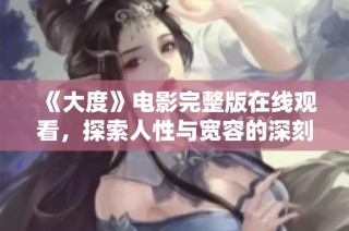 《大度》电影完整版在线观看，探索人性与宽容的深刻故事揭示之旅