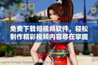 免费下载短视频软件，轻松制作精彩视频内容尽在掌握之中