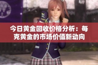 今日黄金回收价格分析：每克黄金的市场价值新动向