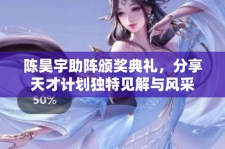 陈昊宇助阵颁奖典礼，分享天才计划独特见解与风采