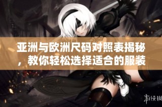 亚洲与欧洲尺码对照表揭秘，教你轻松选择适合的服装尺码