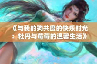 《与我的狗共度的快乐时光：牡丹与莓莓的温馨生活》