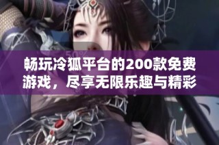畅玩冷狐平台的200款免费游戏，尽享无限乐趣与精彩体验