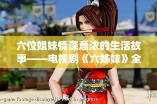 六位姐妹情深意浓的生活故事——电视剧《六姊妹》全新演绎温馨岁月