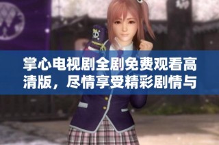 掌心电视剧全剧免费观看高清版，尽情享受精彩剧情与感人瞬间