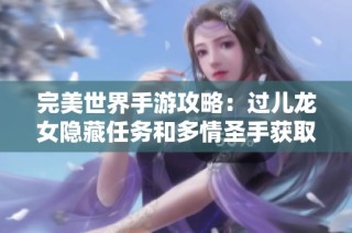 完美世界手游攻略：过儿龙女隐藏任务和多情圣手获取技巧解析