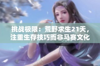 挑战极限：荒野求生21天，注重生存技巧而非马赛文化探秘