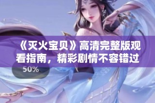 《灭火宝贝》高清完整版观看指南，精彩剧情不容错过！