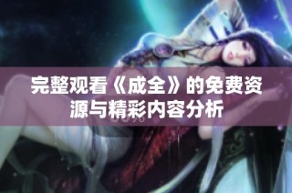 完整观看《成全》的免费资源与精彩内容分析