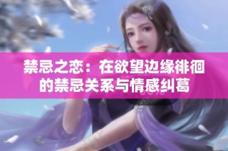 禁忌之恋：在欲望边缘徘徊的禁忌关系与情感纠葛