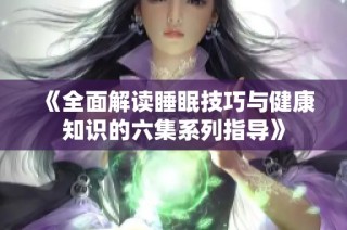 《全面解读睡眠技巧与健康知识的六集系列指导》