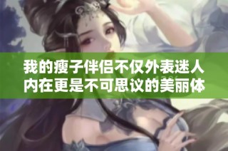 我的瘦子伴侣不仅外表迷人内在更是不可思议的美丽体验