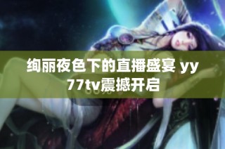 绚丽夜色下的直播盛宴 yy77tv震撼开启