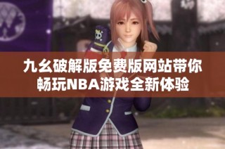 九幺破解版免费版网站带你畅玩NBA游戏全新体验