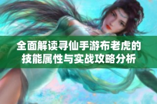 全面解读寻仙手游布老虎的技能属性与实战攻略分析