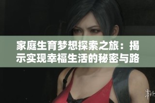 家庭生育梦想探索之旅：揭示实现幸福生活的秘密与路径