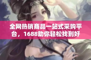全网热销商品一站式采购平台，1688助你轻松找到好货！