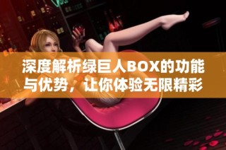 深度解析绿巨人BOX的功能与优势，让你体验无限精彩