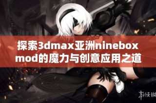 探索3dmax亚洲nineboxmod的魔力与创意应用之道