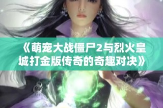 《萌宠大战僵尸2与烈火皇城打金版传奇的奇趣对决》