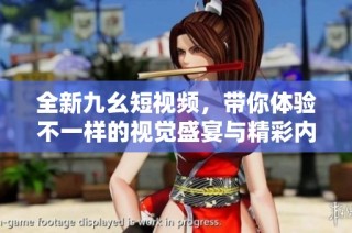 全新九幺短视频，带你体验不一样的视觉盛宴与精彩内容