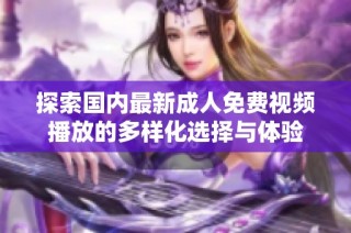 探索国内最新成人免费视频播放的多样化选择与体验
