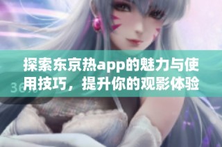 探索东京热app的魅力与使用技巧，提升你的观影体验