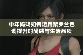 中年妈妈如何运用紫罗兰色调提升时尚感与生活品质