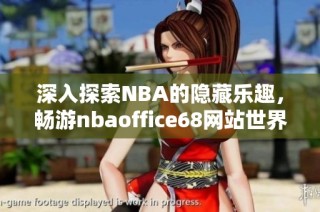 深入探索NBA的隐藏乐趣，畅游nbaoffice68网站世界