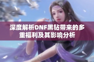深度解析DNF黑钻带来的多重福利及其影响分析