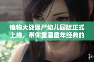 植物大战僵尸幼儿园版正式上线，带你重温童年经典的无限乐趣！